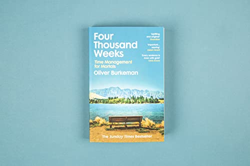 Four Thousand Weeks: Embrace your limits. Change your life. Make your four thousand weeks count.