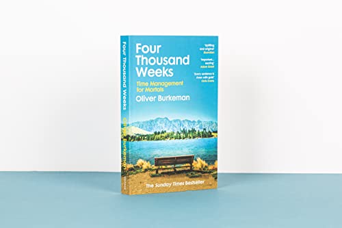 Four Thousand Weeks: Embrace your limits. Change your life. Make your four thousand weeks count.