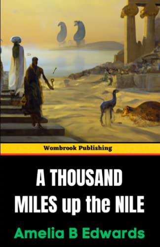 A Thousand Miles up the Nile: A Journey Through Ancient Egypt and Its Timeless Wonders (Annotated)