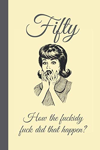 Fifty, how the fuckidy fuck did that happen.: Lined Notebook, Journal Funny 50th birthday gag gift for Woman, Women, Friend- great alternative to a card