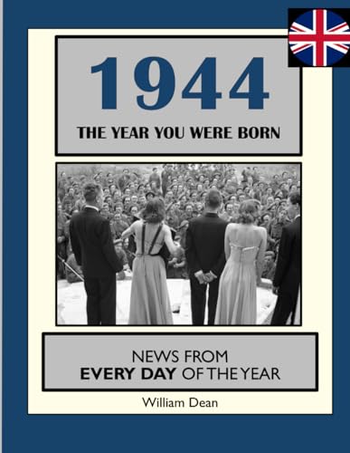 1944 The Year You Were Born: UK and World News From Every Day Of The Year. A Birthday Gift Book For Men And Women