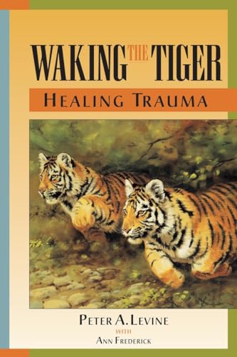 Waking the Tiger: Healing Trauma: The Innate Capacity to Transform Overwhelming Experiences