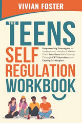 The Teens Self-Regulation Workbook: Empowering Teenagers to Understand, Handle and Master Their Emotions With Success ThroughCBT Exercises and Coping Strategies (Life Skills Mastery)