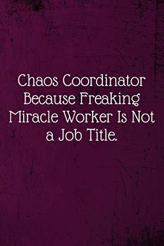 Chaos Coordinator Because Freaking Miracle Worker Is Not a Job Title.: Coworker Notebook (Funny Office Journals)- Lined Blank Notebook Journal