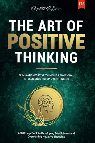 The Art of Positive Thinking: Eliminate Negative Thinking I Emotional Intelligence I Stop Overthinking: A Self Help Book to Developing Mindfulness and ... - Emotional Intelligence - Stop Overthinking