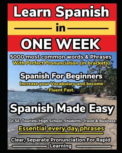 Learn Spanish in One Week. 5000 Most Common Words & Phrases with Perfect Pronunciation (in brackets): Spanish for Beginners. Increase Your Vocabulary and Become Fluent Fast. Spanish Made Easy