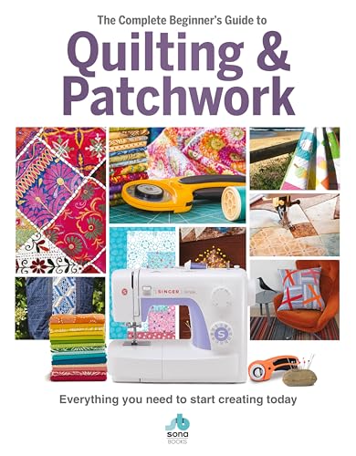 The Complete Beginner's Guide to Quilting and Patchwork: Everything You Need to Start Creating Today: Everything you need to know to get started with Quilting and Patchwork