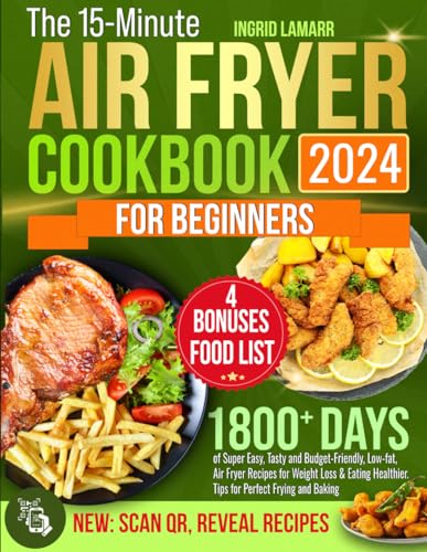 The 15-Minute Air Fryer Cookbook for Beginners: 1800and Days of Super Easy, Tasty and Budget-Friendly, Low-fat, Air Fryer Recipes for Weight Loss & Eating Healthier. Tips for Perfect Frying and Baking