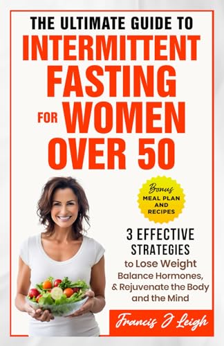 The Ultimate Guide to Intermittent Fasting for Women over 50: 3 Effective Strategies to Lose Weight, Balance Hormones and Rejuvenate the Body and the Mind