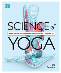 Science of Yoga: Understand the Anatomy and Physiology to Perfect your Practice