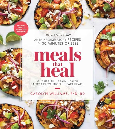 Meals That Heal: 100and Everyday Anti-Inflammatory Recipes in 30 Minutes or Less: A Cookbook