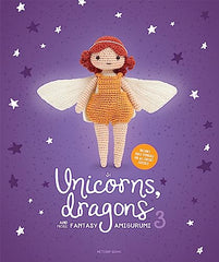 Unicorns, Dragons and More Fantasy Amigurumi 3: Bring 14 Wondrous Characters to Life!