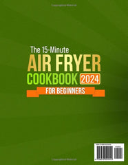 The 15-Minute Air Fryer Cookbook for Beginners: 1800and Days of Super Easy, Tasty and Budget-Friendly, Low-fat, Air Fryer Recipes for Weight Loss & Eating Healthier. Tips for Perfect Frying and Baking