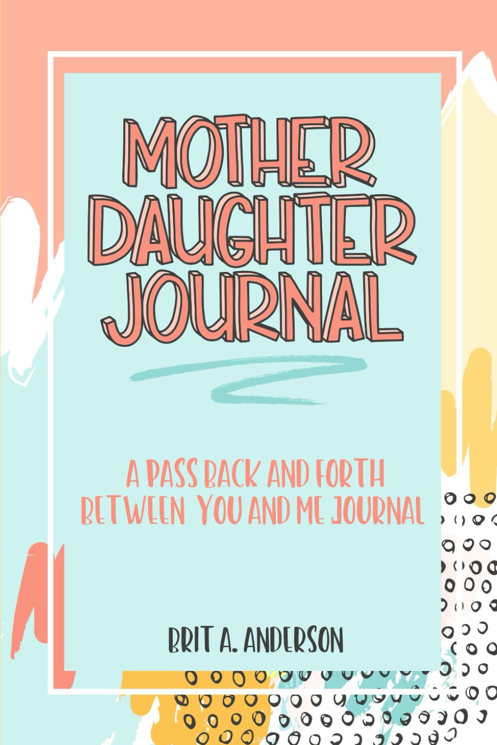 Mother Daughter Journal Pass Back And Forth Between You and Me: A Fun No Stress Just Between Us Journal For Moms And Daughters (Guided Journal For ... Makes A Unique Gift For Mom On Mothers Day)