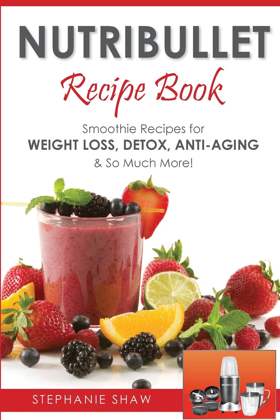 Nutribullet Recipe Book: Smoothie Recipes for Weight-Loss, Detox, Anti-Aging & So Much More!