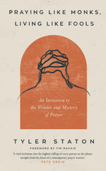 Praying Like Monks, Living Like Fools: An Invitation to the Wonder and Mystery of Prayer