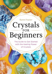 Crystals for Beginners: The Guide to Get Started with the Healing Power of Crystals